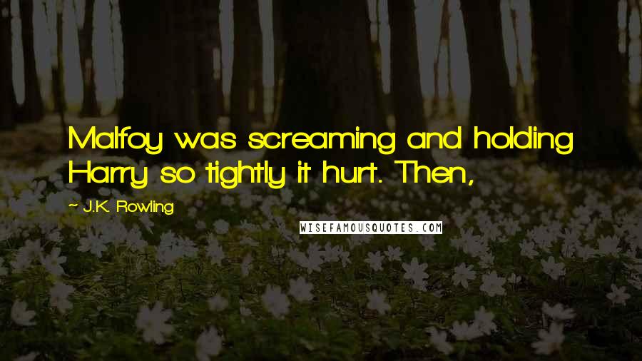 J.K. Rowling Quotes: Malfoy was screaming and holding Harry so tightly it hurt. Then,