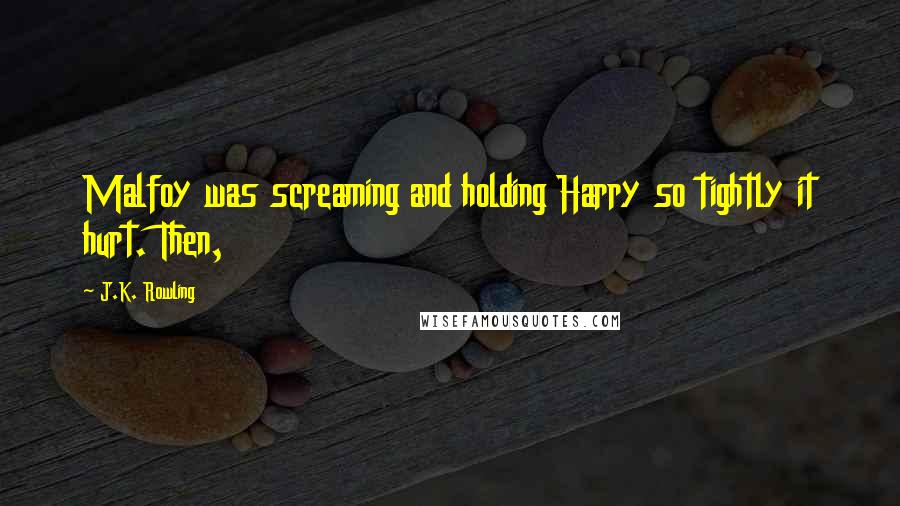 J.K. Rowling Quotes: Malfoy was screaming and holding Harry so tightly it hurt. Then,