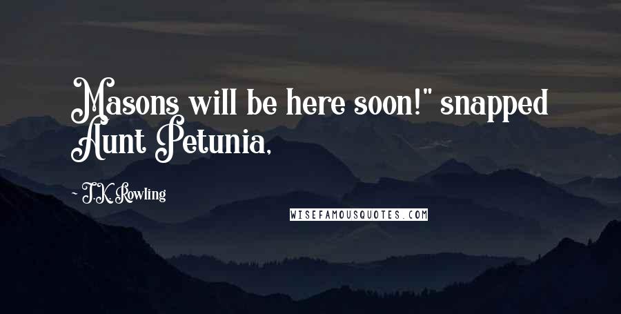 J.K. Rowling Quotes: Masons will be here soon!" snapped Aunt Petunia,