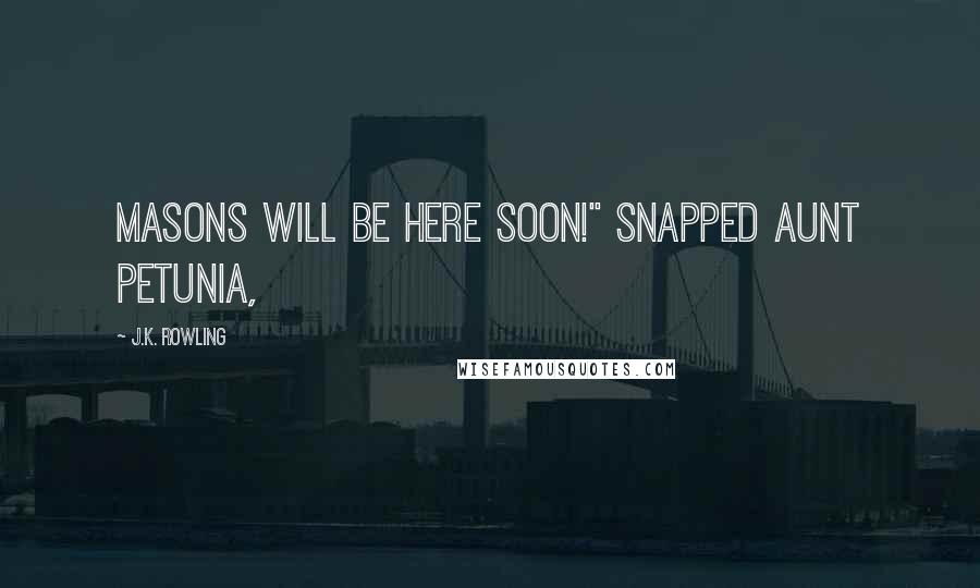 J.K. Rowling Quotes: Masons will be here soon!" snapped Aunt Petunia,