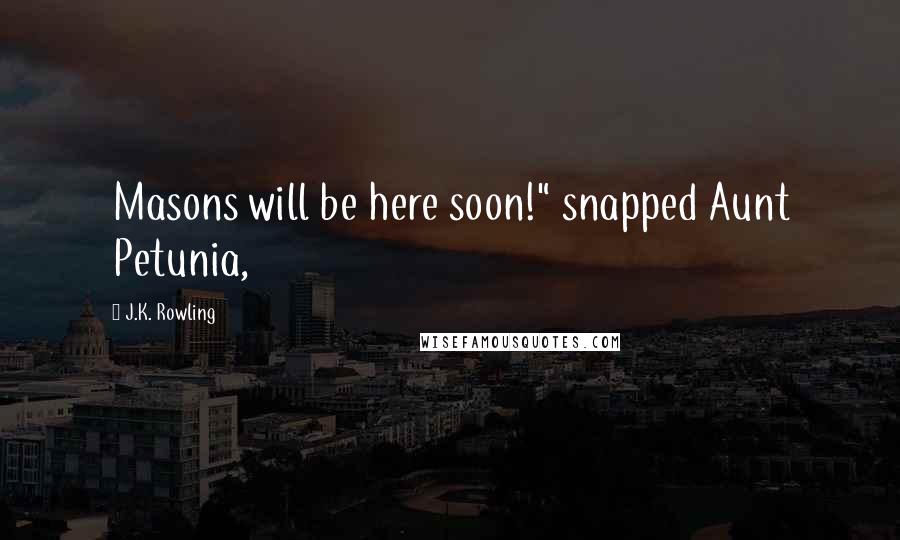 J.K. Rowling Quotes: Masons will be here soon!" snapped Aunt Petunia,