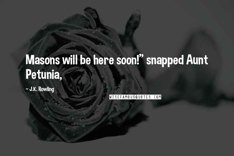 J.K. Rowling Quotes: Masons will be here soon!" snapped Aunt Petunia,