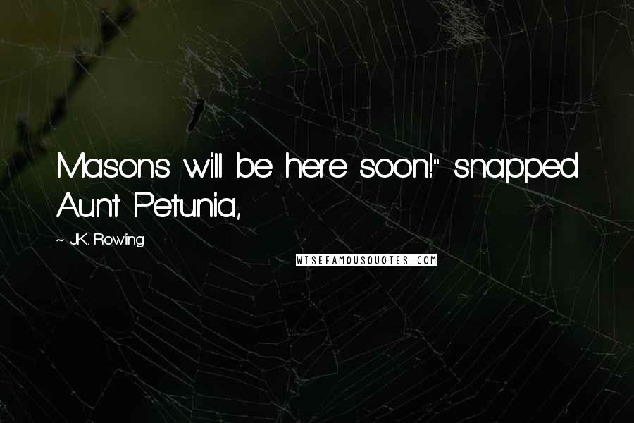 J.K. Rowling Quotes: Masons will be here soon!" snapped Aunt Petunia,
