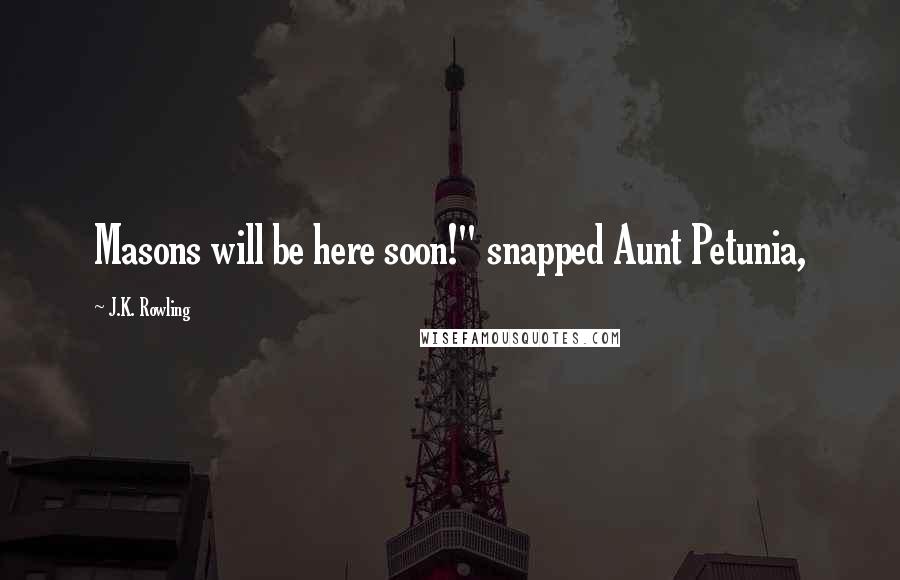 J.K. Rowling Quotes: Masons will be here soon!" snapped Aunt Petunia,