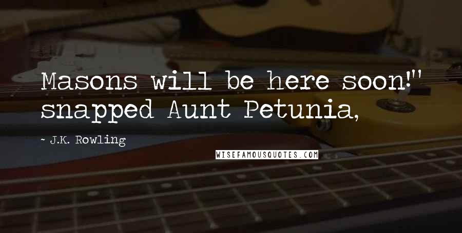 J.K. Rowling Quotes: Masons will be here soon!" snapped Aunt Petunia,