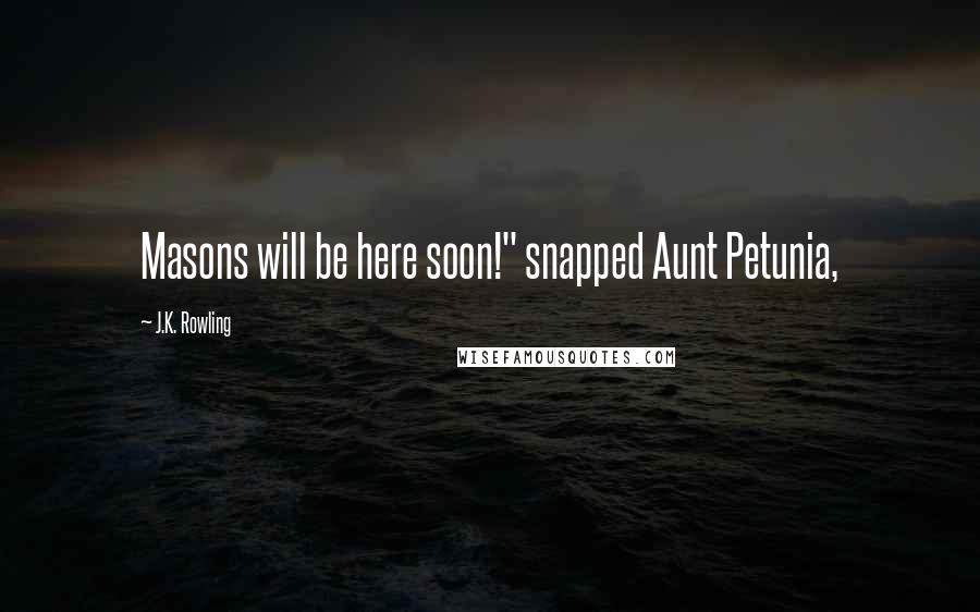 J.K. Rowling Quotes: Masons will be here soon!" snapped Aunt Petunia,