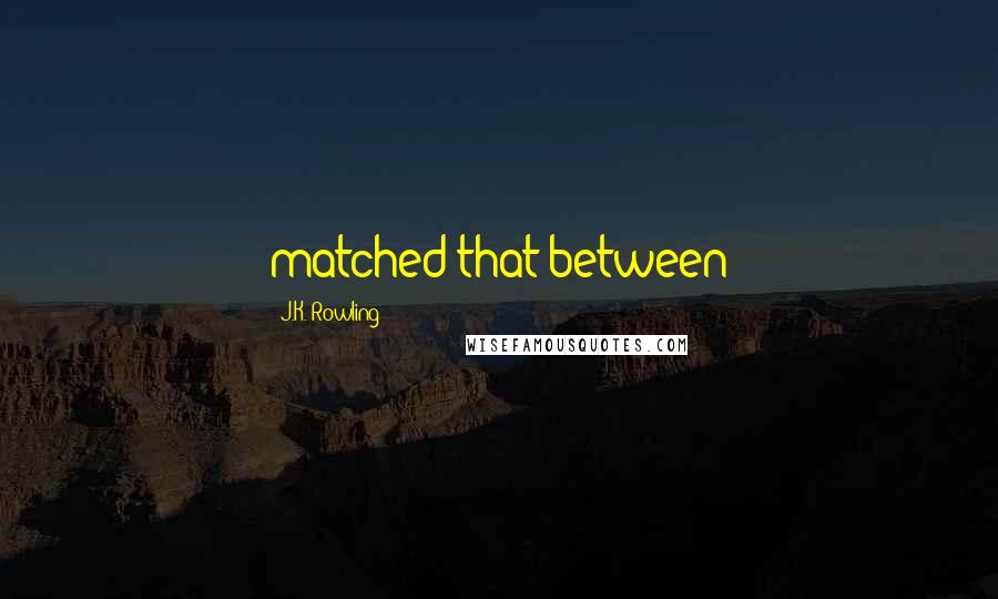 J.K. Rowling Quotes: matched that between