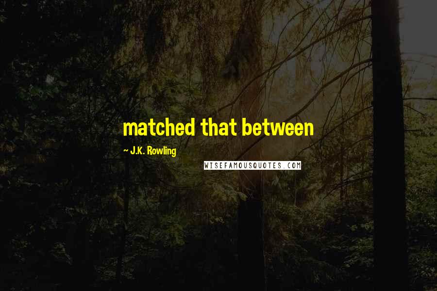 J.K. Rowling Quotes: matched that between