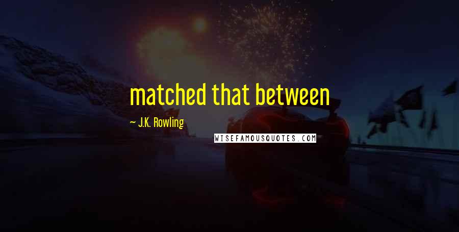 J.K. Rowling Quotes: matched that between