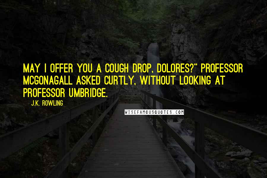 J.K. Rowling Quotes: May I offer you a cough drop, Dolores?" Professor McGonagall asked curtly, without looking at Professor Umbridge.