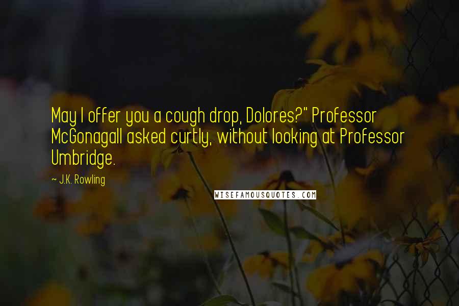 J.K. Rowling Quotes: May I offer you a cough drop, Dolores?" Professor McGonagall asked curtly, without looking at Professor Umbridge.