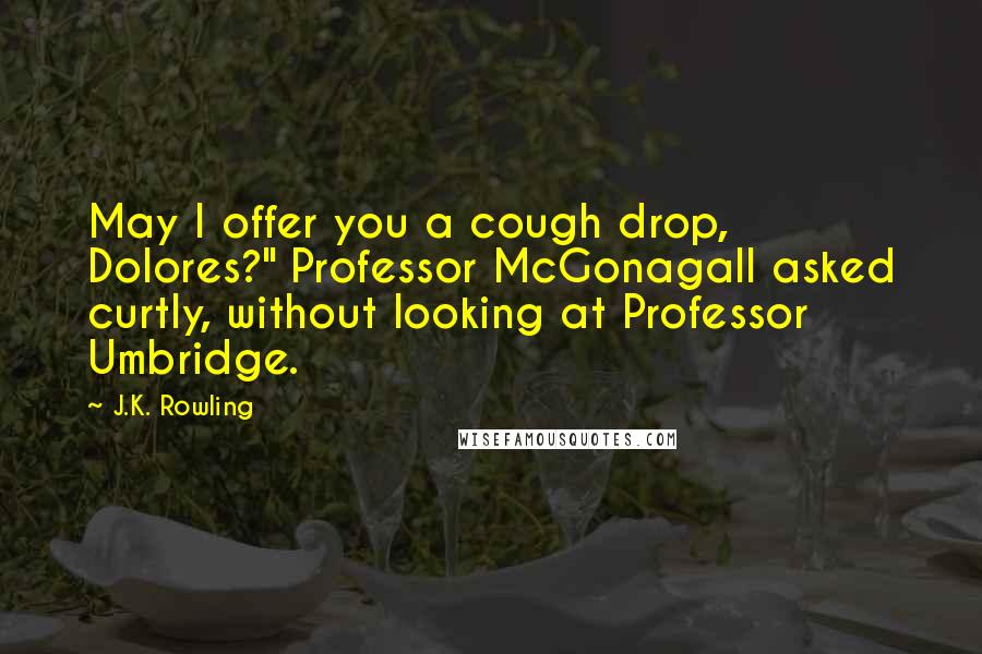 J.K. Rowling Quotes: May I offer you a cough drop, Dolores?" Professor McGonagall asked curtly, without looking at Professor Umbridge.