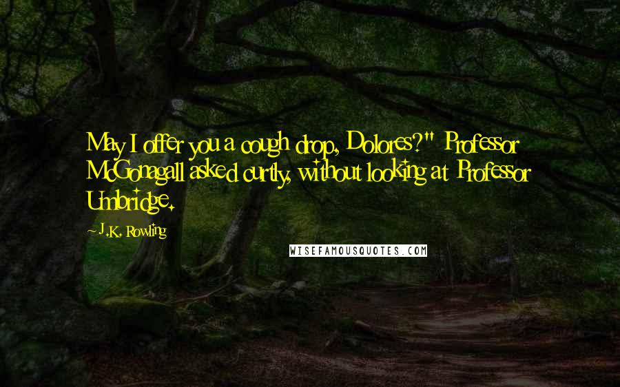 J.K. Rowling Quotes: May I offer you a cough drop, Dolores?" Professor McGonagall asked curtly, without looking at Professor Umbridge.