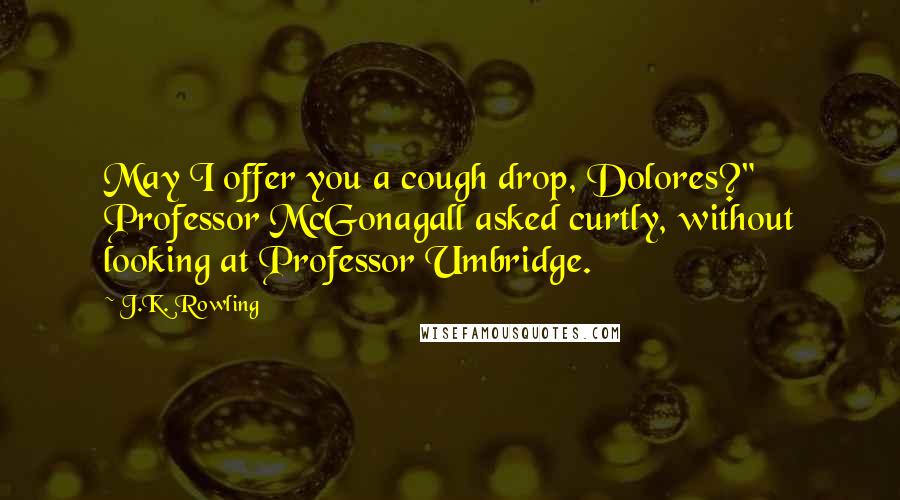J.K. Rowling Quotes: May I offer you a cough drop, Dolores?" Professor McGonagall asked curtly, without looking at Professor Umbridge.