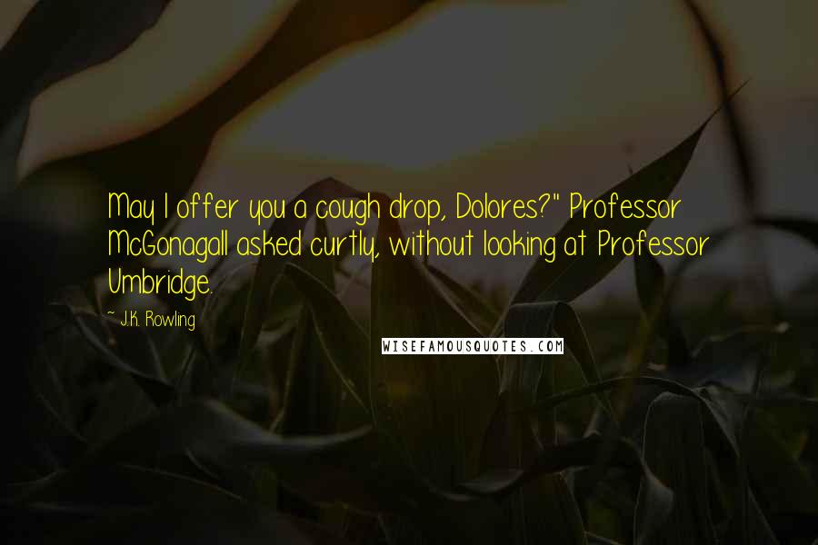 J.K. Rowling Quotes: May I offer you a cough drop, Dolores?" Professor McGonagall asked curtly, without looking at Professor Umbridge.