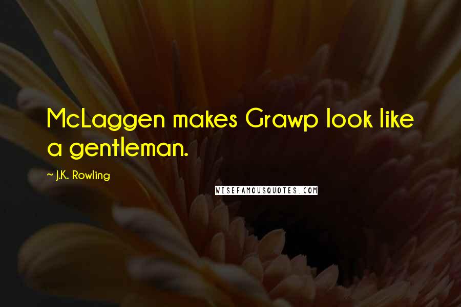 J.K. Rowling Quotes: McLaggen makes Grawp look like a gentleman.