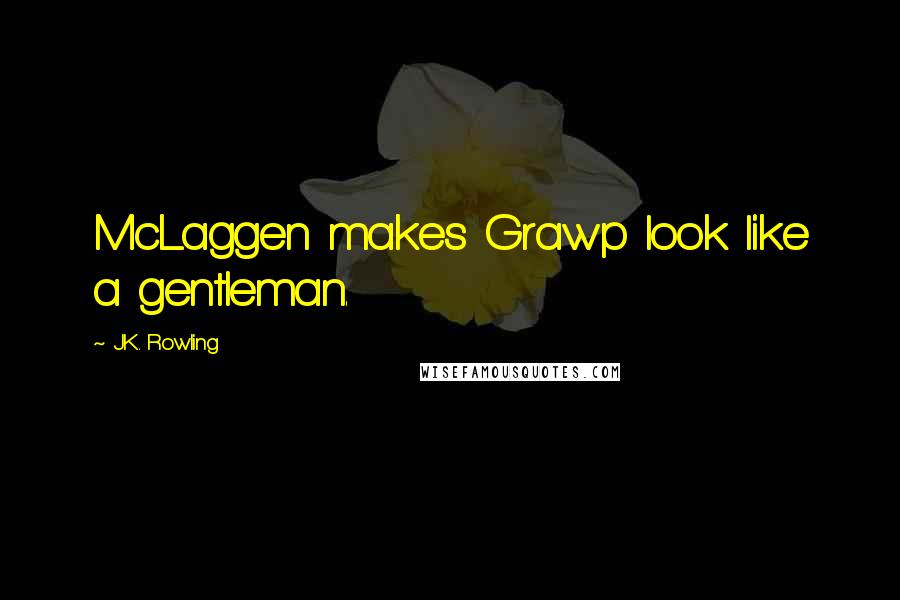 J.K. Rowling Quotes: McLaggen makes Grawp look like a gentleman.