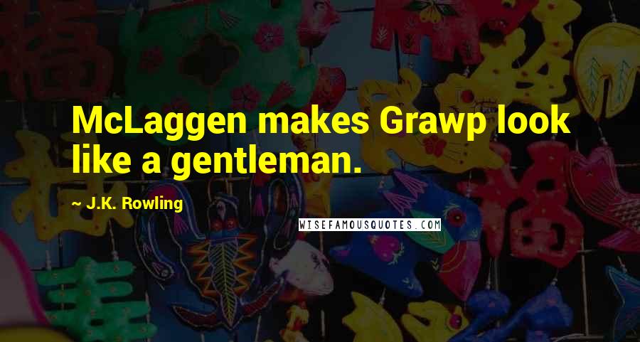 J.K. Rowling Quotes: McLaggen makes Grawp look like a gentleman.