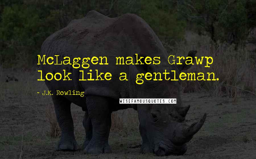 J.K. Rowling Quotes: McLaggen makes Grawp look like a gentleman.
