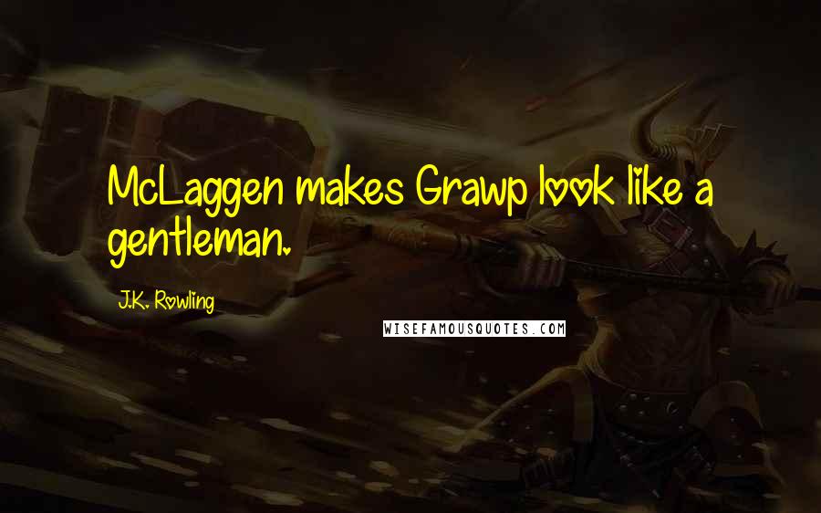 J.K. Rowling Quotes: McLaggen makes Grawp look like a gentleman.