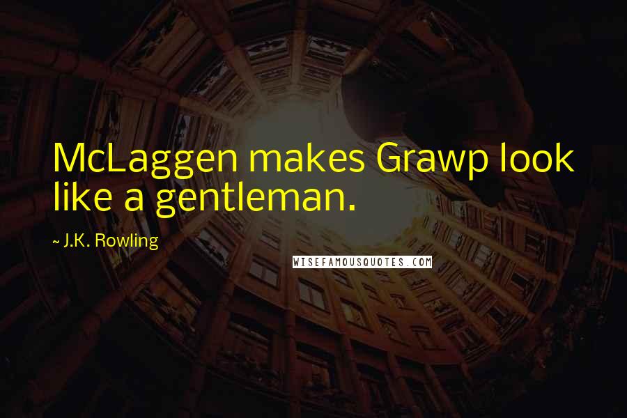 J.K. Rowling Quotes: McLaggen makes Grawp look like a gentleman.