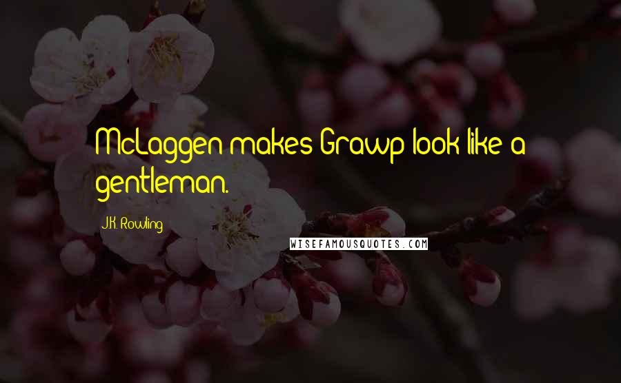 J.K. Rowling Quotes: McLaggen makes Grawp look like a gentleman.