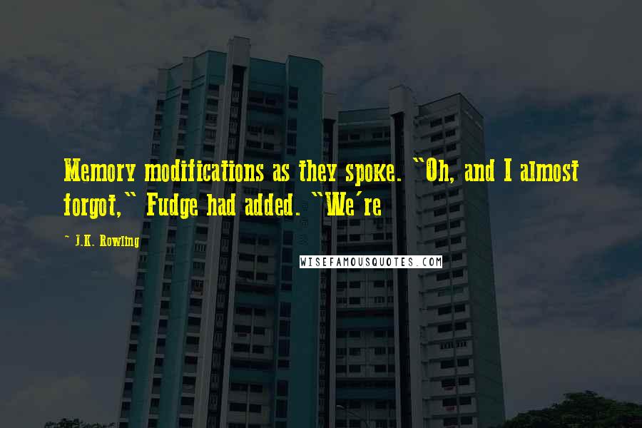 J.K. Rowling Quotes: Memory modifications as they spoke. "Oh, and I almost forgot," Fudge had added. "We're