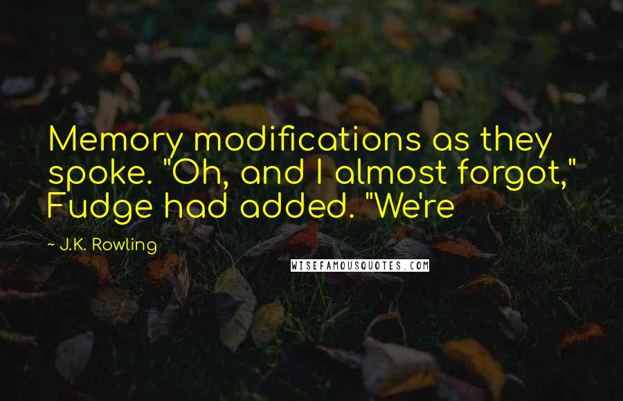 J.K. Rowling Quotes: Memory modifications as they spoke. "Oh, and I almost forgot," Fudge had added. "We're