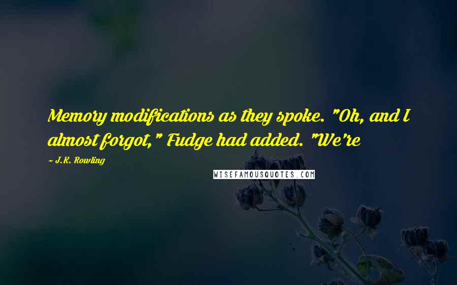 J.K. Rowling Quotes: Memory modifications as they spoke. "Oh, and I almost forgot," Fudge had added. "We're