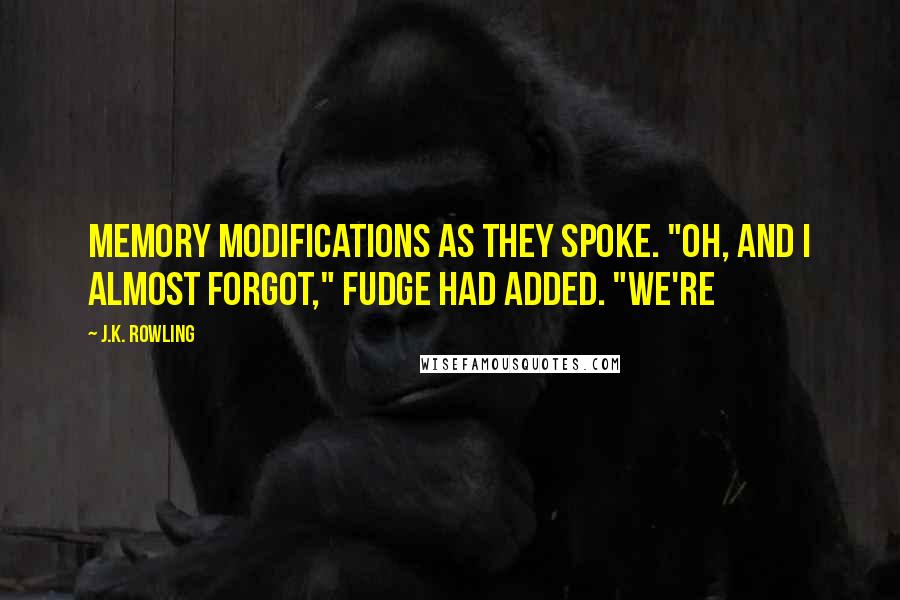 J.K. Rowling Quotes: Memory modifications as they spoke. "Oh, and I almost forgot," Fudge had added. "We're