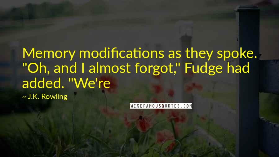 J.K. Rowling Quotes: Memory modifications as they spoke. "Oh, and I almost forgot," Fudge had added. "We're