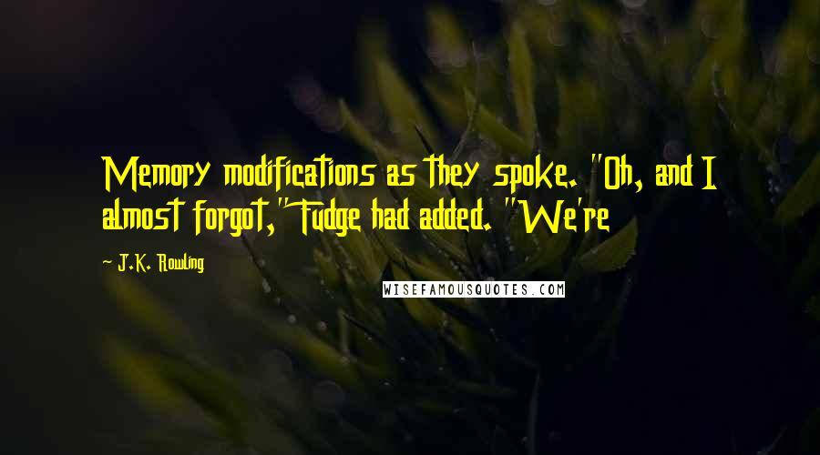 J.K. Rowling Quotes: Memory modifications as they spoke. "Oh, and I almost forgot," Fudge had added. "We're