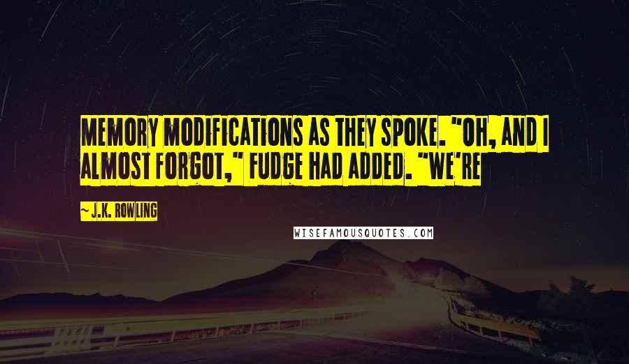 J.K. Rowling Quotes: Memory modifications as they spoke. "Oh, and I almost forgot," Fudge had added. "We're