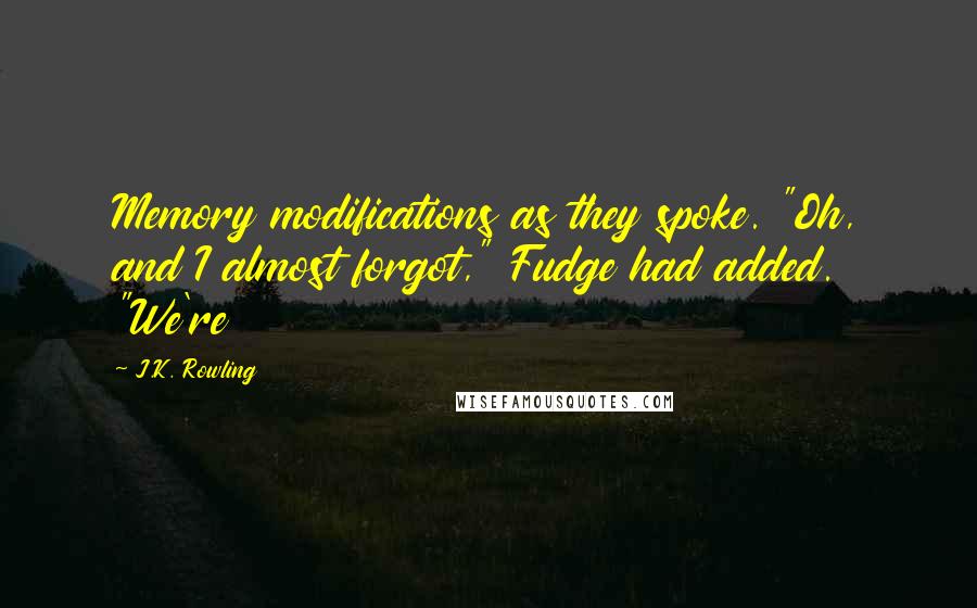 J.K. Rowling Quotes: Memory modifications as they spoke. "Oh, and I almost forgot," Fudge had added. "We're