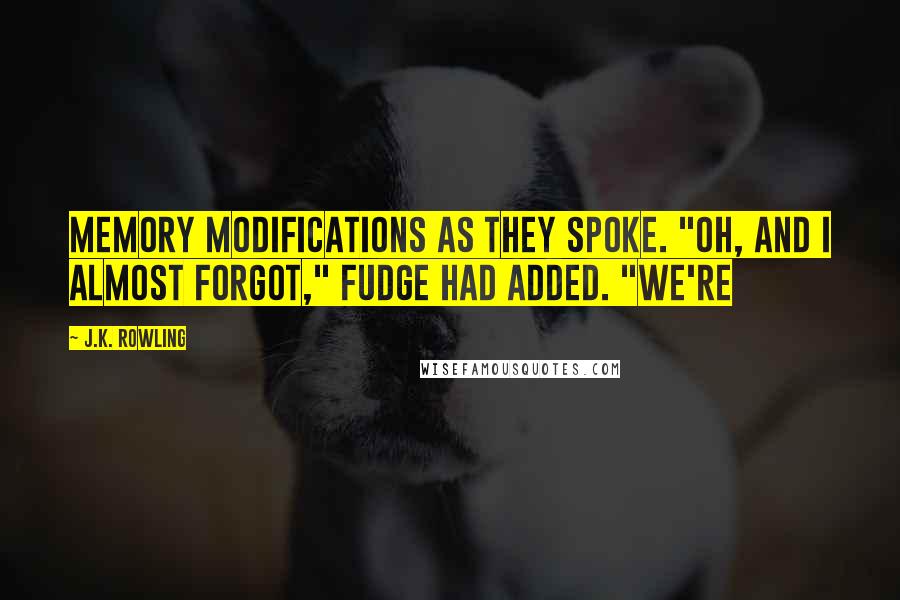 J.K. Rowling Quotes: Memory modifications as they spoke. "Oh, and I almost forgot," Fudge had added. "We're