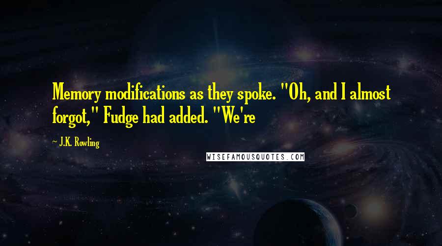 J.K. Rowling Quotes: Memory modifications as they spoke. "Oh, and I almost forgot," Fudge had added. "We're