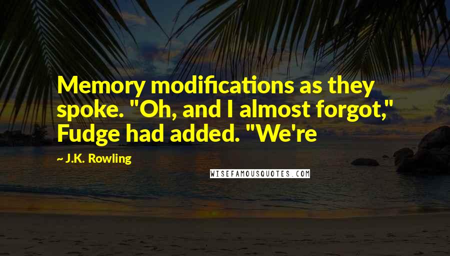 J.K. Rowling Quotes: Memory modifications as they spoke. "Oh, and I almost forgot," Fudge had added. "We're