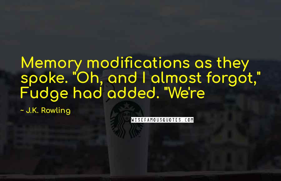 J.K. Rowling Quotes: Memory modifications as they spoke. "Oh, and I almost forgot," Fudge had added. "We're