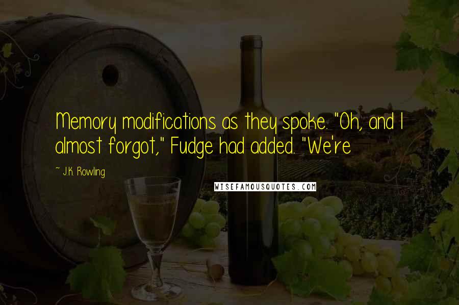 J.K. Rowling Quotes: Memory modifications as they spoke. "Oh, and I almost forgot," Fudge had added. "We're
