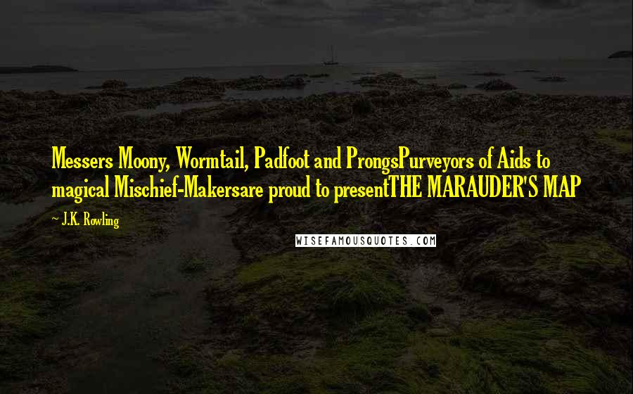 J.K. Rowling Quotes: Messers Moony, Wormtail, Padfoot and ProngsPurveyors of Aids to magical Mischief-Makersare proud to presentTHE MARAUDER'S MAP