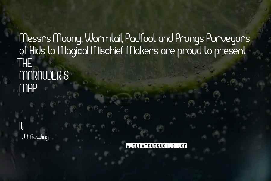 J.K. Rowling Quotes: Messrs Moony, Wormtail, Padfoot and Prongs Purveyors of Aids to Magical Mischief-Makers are proud to present THE MARAUDER'S MAP   It