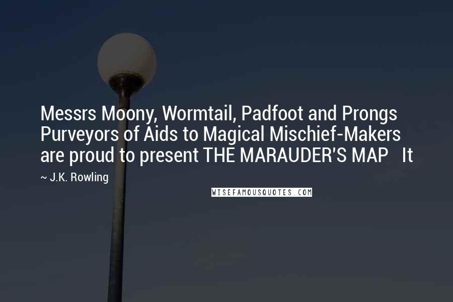 J.K. Rowling Quotes: Messrs Moony, Wormtail, Padfoot and Prongs Purveyors of Aids to Magical Mischief-Makers are proud to present THE MARAUDER'S MAP   It