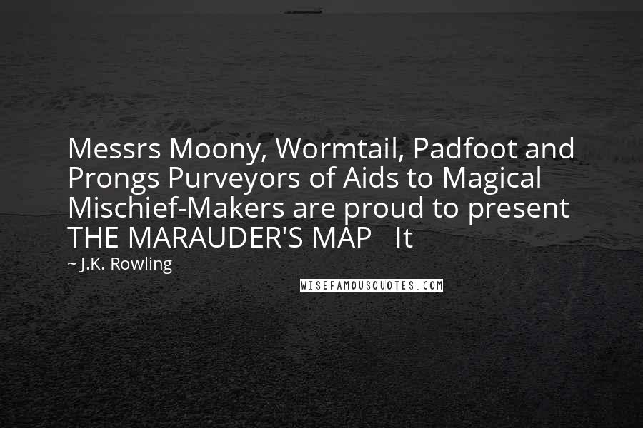 J.K. Rowling Quotes: Messrs Moony, Wormtail, Padfoot and Prongs Purveyors of Aids to Magical Mischief-Makers are proud to present THE MARAUDER'S MAP   It