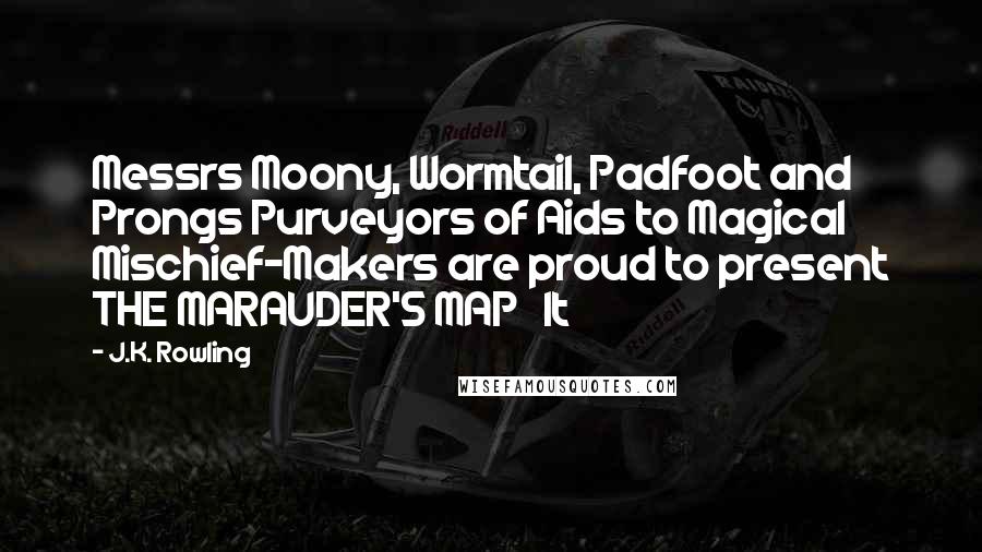 J.K. Rowling Quotes: Messrs Moony, Wormtail, Padfoot and Prongs Purveyors of Aids to Magical Mischief-Makers are proud to present THE MARAUDER'S MAP   It