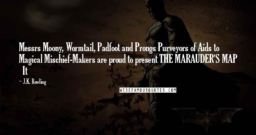 J.K. Rowling Quotes: Messrs Moony, Wormtail, Padfoot and Prongs Purveyors of Aids to Magical Mischief-Makers are proud to present THE MARAUDER'S MAP   It