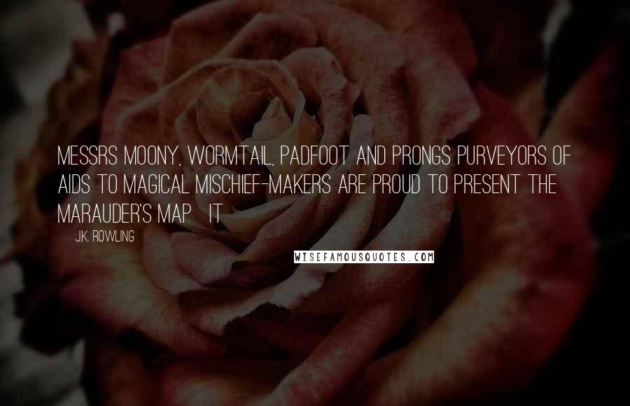 J.K. Rowling Quotes: Messrs Moony, Wormtail, Padfoot and Prongs Purveyors of Aids to Magical Mischief-Makers are proud to present THE MARAUDER'S MAP   It