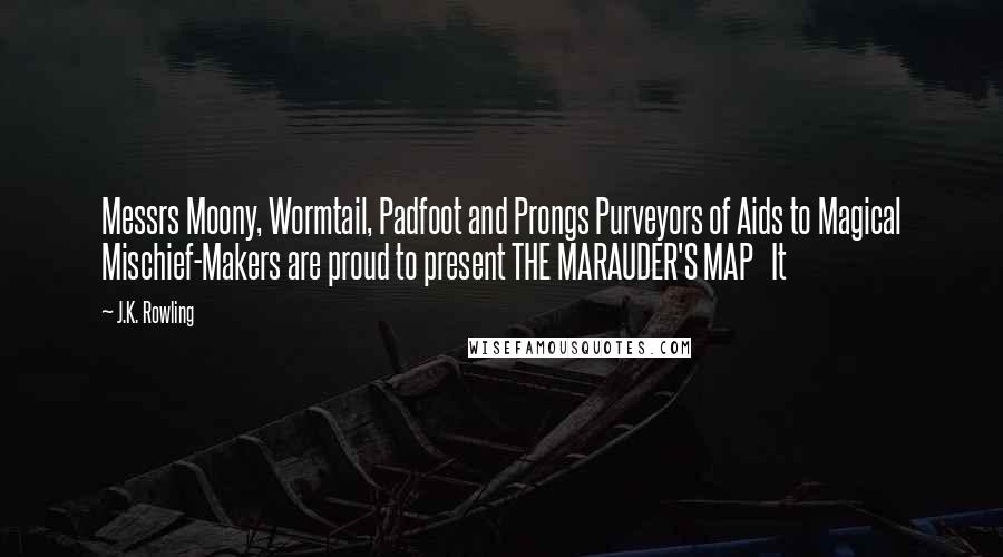 J.K. Rowling Quotes: Messrs Moony, Wormtail, Padfoot and Prongs Purveyors of Aids to Magical Mischief-Makers are proud to present THE MARAUDER'S MAP   It