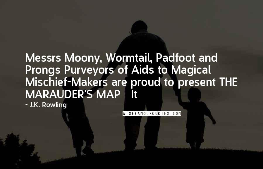 J.K. Rowling Quotes: Messrs Moony, Wormtail, Padfoot and Prongs Purveyors of Aids to Magical Mischief-Makers are proud to present THE MARAUDER'S MAP   It