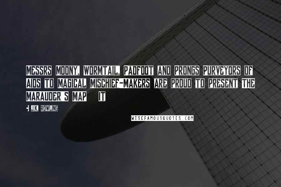 J.K. Rowling Quotes: Messrs Moony, Wormtail, Padfoot and Prongs Purveyors of Aids to Magical Mischief-Makers are proud to present THE MARAUDER'S MAP   It