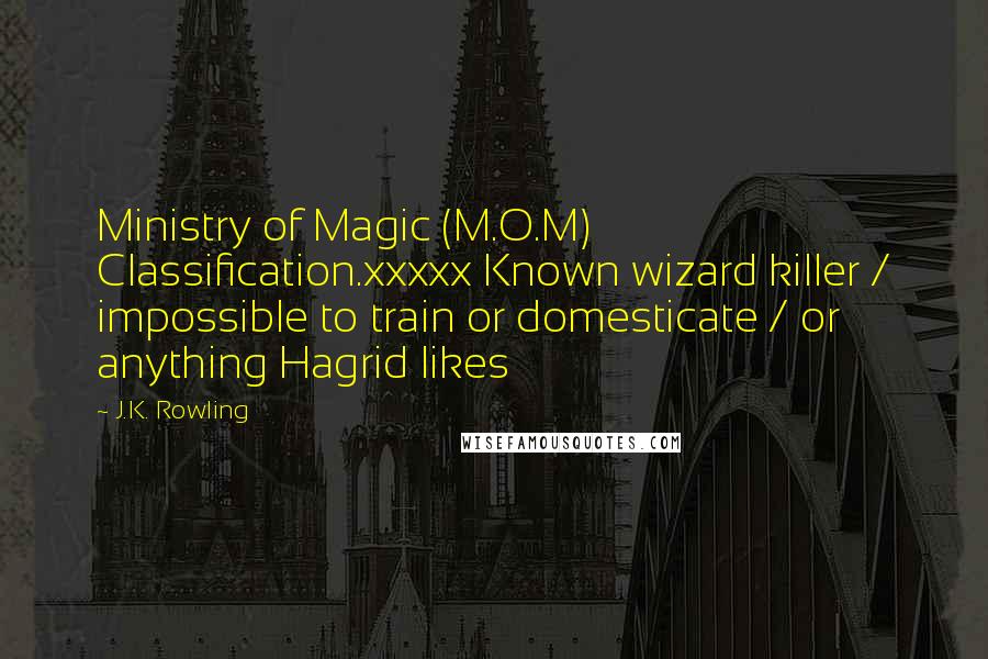 J.K. Rowling Quotes: Ministry of Magic (M.O.M) Classification.xxxxx Known wizard killer / impossible to train or domesticate / or anything Hagrid likes